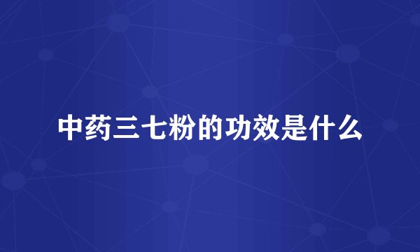 中药三七粉的功效是什么