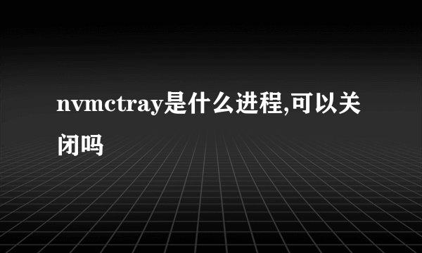 nvmctray是什么进程,可以关闭吗