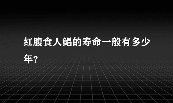 红腹食人鲳的寿命一般有多少年？