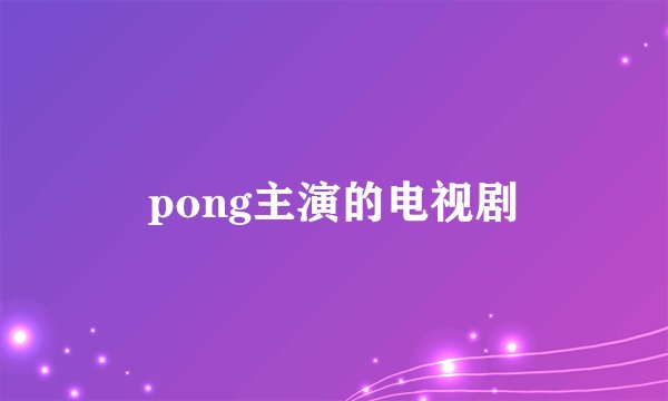 pong主演的电视剧