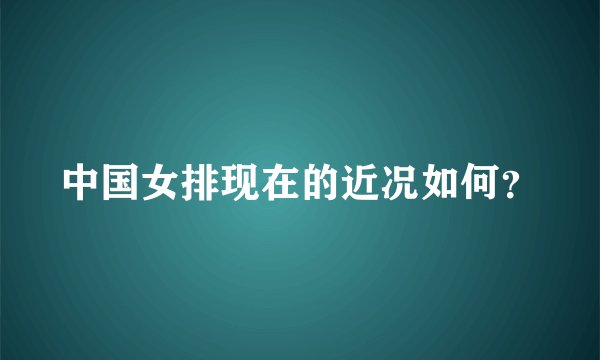 中国女排现在的近况如何？