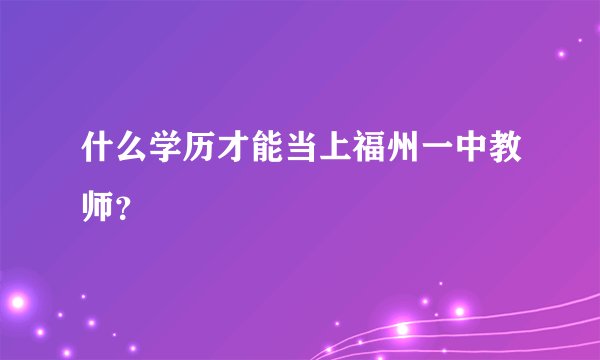 什么学历才能当上福州一中教师？
