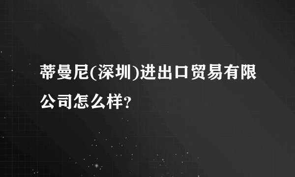 蒂曼尼(深圳)进出口贸易有限公司怎么样？