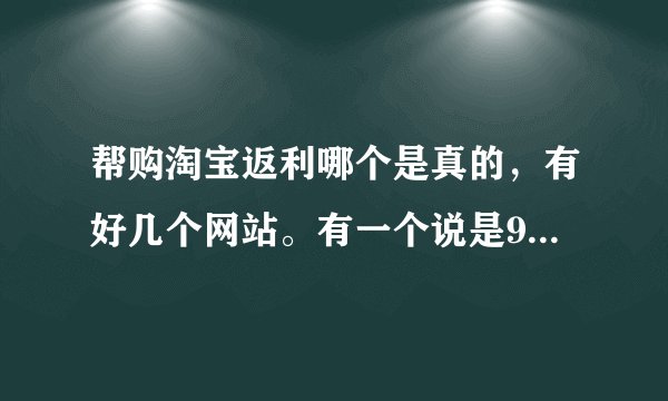 帮购淘宝返利哪个是真的，有好几个网站。有一个说是90%返利，真的假的？