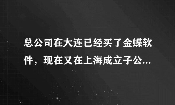 总公司在大连已经买了金蝶软件，现在又在上海成立子公司，金蝶公司可以派人培训吗