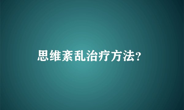 思维紊乱治疗方法？