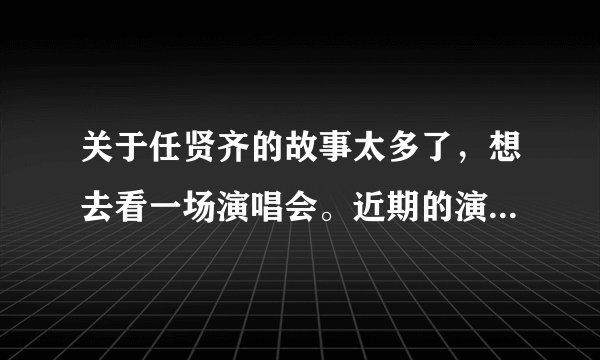 关于任贤齐的故事太多了，想去看一场演唱会。近期的演唱会将在哪举行呀？
