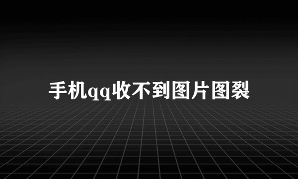 手机qq收不到图片图裂
