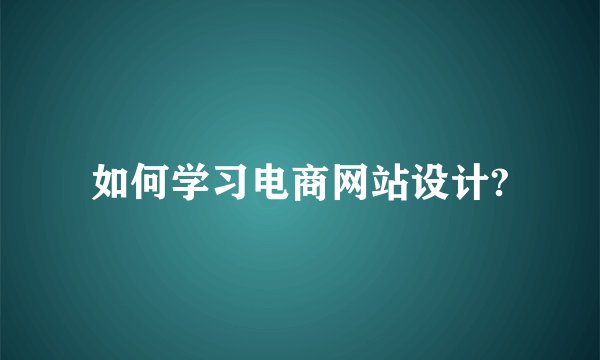 如何学习电商网站设计?