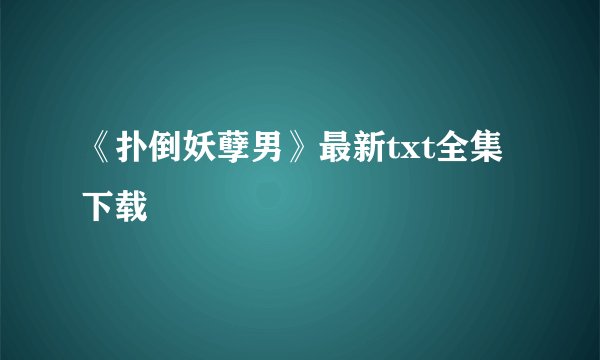 《扑倒妖孽男》最新txt全集下载