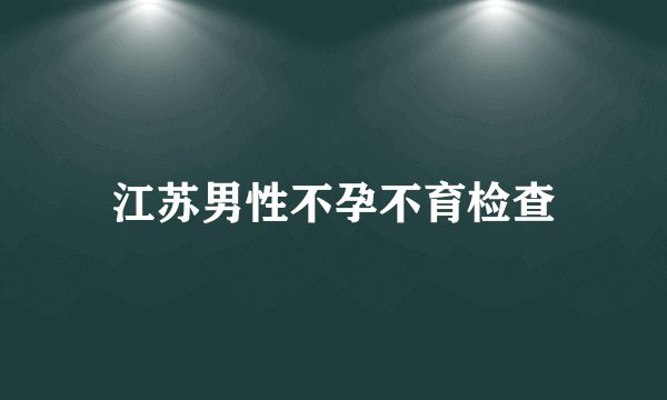 江苏男性不孕不育检查