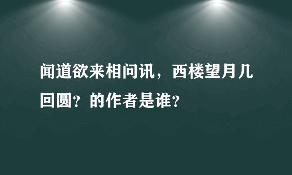闻道欲来相问讯，西楼望月几回圆？的作者是谁？