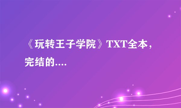 《玩转王子学院》TXT全本，完结的....