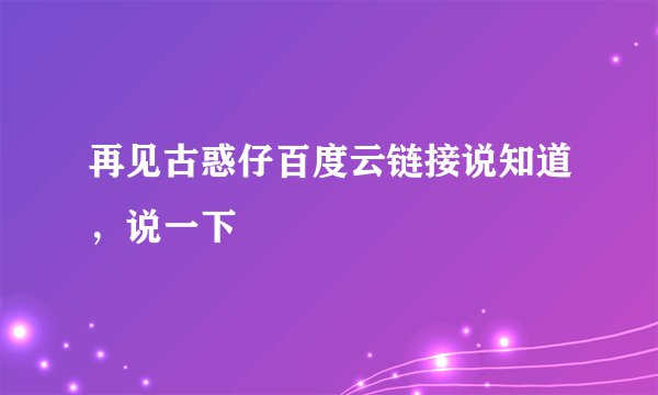 再见古惑仔百度云链接说知道,说一下