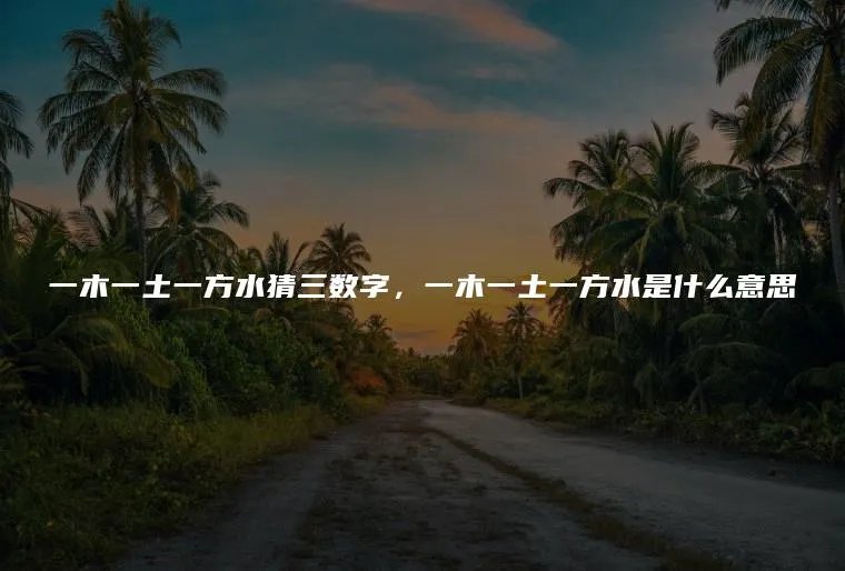 一木一土一方水猜三数字，一木一土一方水是什么意思