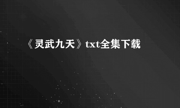 《灵武九天》txt全集下载