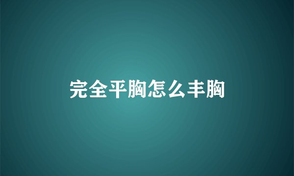 完全平胸怎么丰胸
