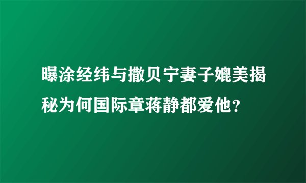 曝涂经纬与撒贝宁妻子媲美揭秘为何国际章蒋静都爱他？