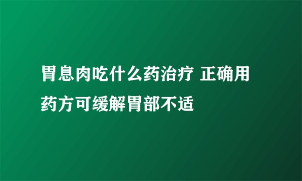 胃息肉吃什么药治疗 正确用药方可缓解胃部不适