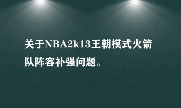关于NBA2k13王朝模式火箭队阵容补强问题。