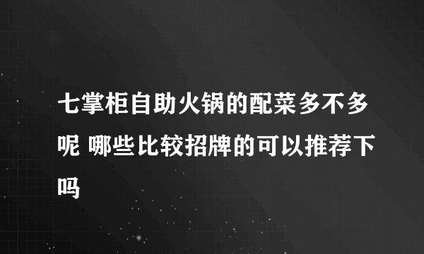 七掌柜自助火锅的配菜多不多呢 哪些比较招牌的可以推荐下吗