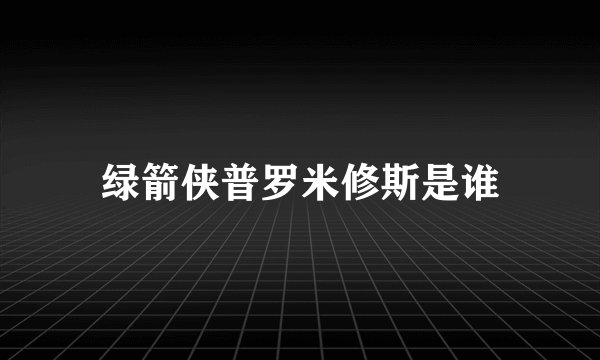 绿箭侠普罗米修斯是谁