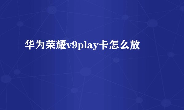华为荣耀v9play卡怎么放