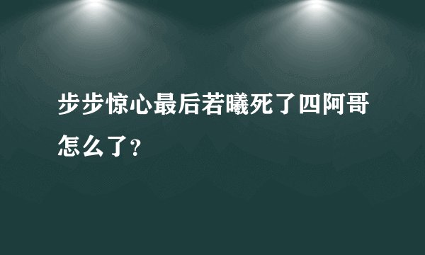 步步惊心最后若曦死了四阿哥怎么了？