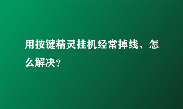 用按键精灵挂机经常掉线，怎么解决？