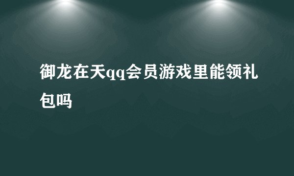 御龙在天qq会员游戏里能领礼包吗