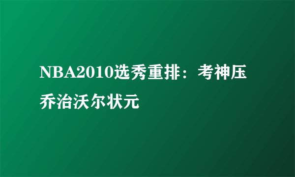 NBA2010选秀重排：考神压乔治沃尔状元