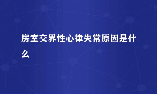 房室交界性心律失常原因是什么