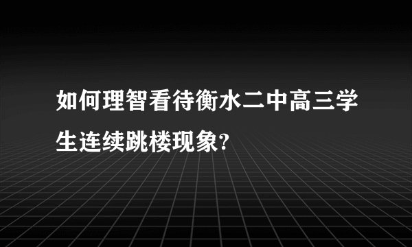 如何理智看待衡水二中高三学生连续跳楼现象?