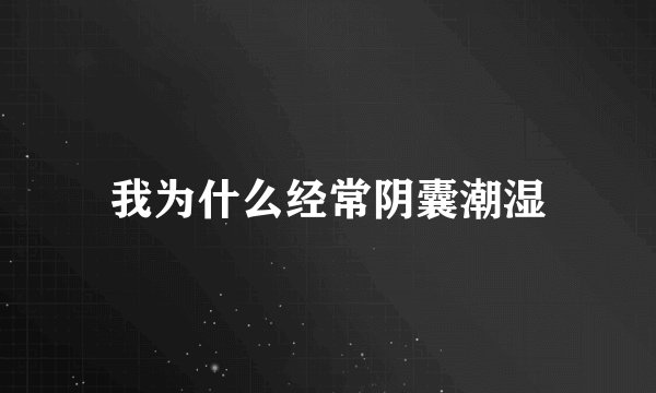 我为什么经常阴囊潮湿