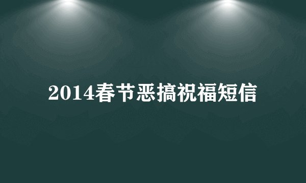 2014春节恶搞祝福短信