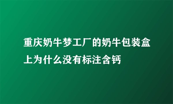 重庆奶牛梦工厂的奶牛包装盒上为什么没有标注含钙