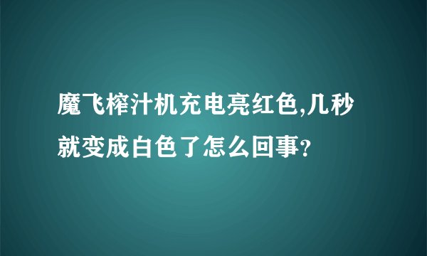 魔飞榨汁机充电亮红色,几秒就变成白色了怎么回事？