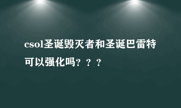 csol圣诞毁灭者和圣诞巴雷特可以强化吗？？？