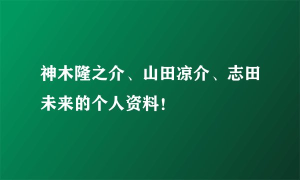 神木隆之介、山田凉介、志田未来的个人资料！