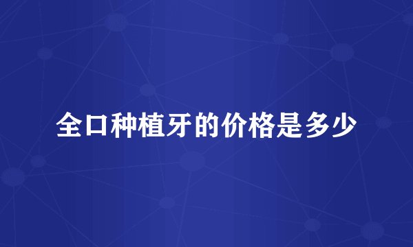 全口种植牙的价格是多少