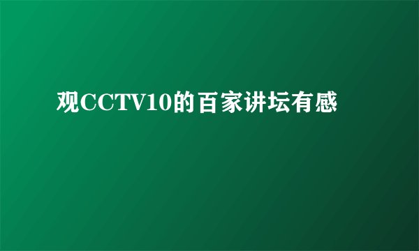 观CCTV10的百家讲坛有感