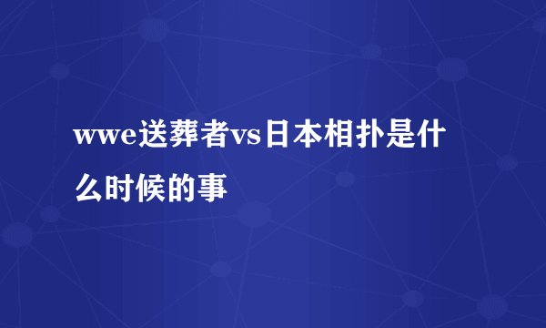 wwe送葬者vs日本相扑是什么时候的事