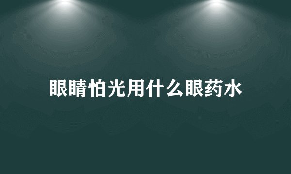 眼睛怕光用什么眼药水