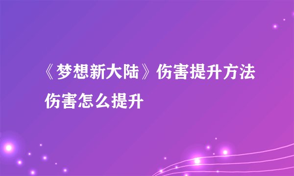 《梦想新大陆》伤害提升方法 伤害怎么提升