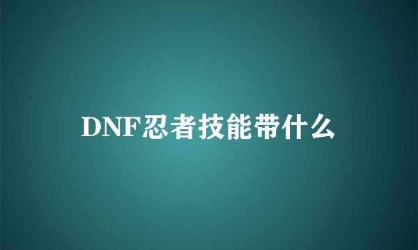 DNF忍者技能带什么