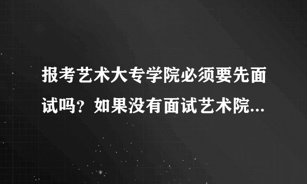 报考艺术大专学院必须要先面试吗？如果没有面试艺术院校会录取吗？