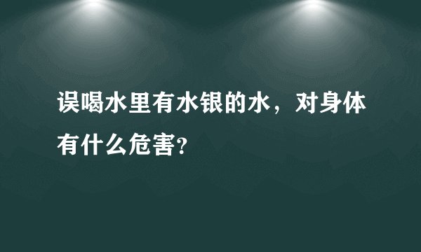 误喝水里有水银的水，对身体有什么危害？