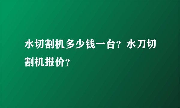 水切割机多少钱一台？水刀切割机报价？
