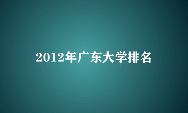 2012年广东大学排名