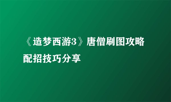 《造梦西游3》唐僧刷图攻略 配招技巧分享